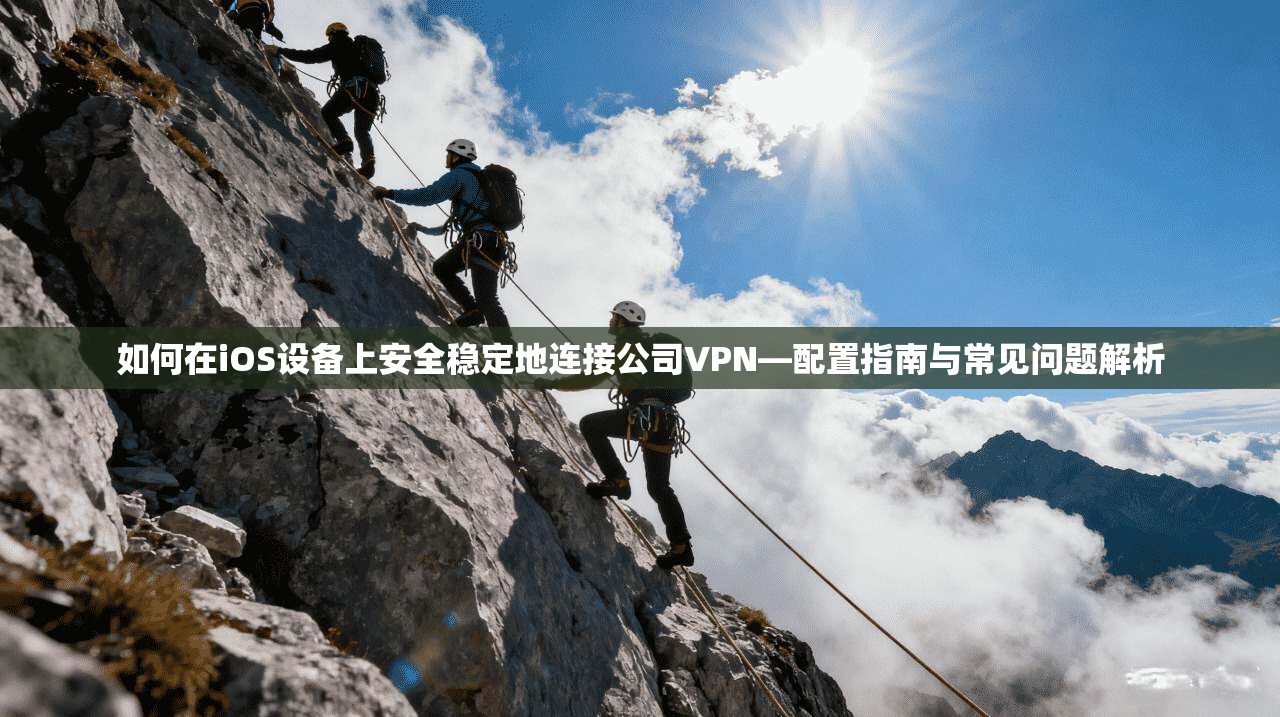 如何在iOS设备上安全稳定地连接公司VPN—配置指南与常见问题解析