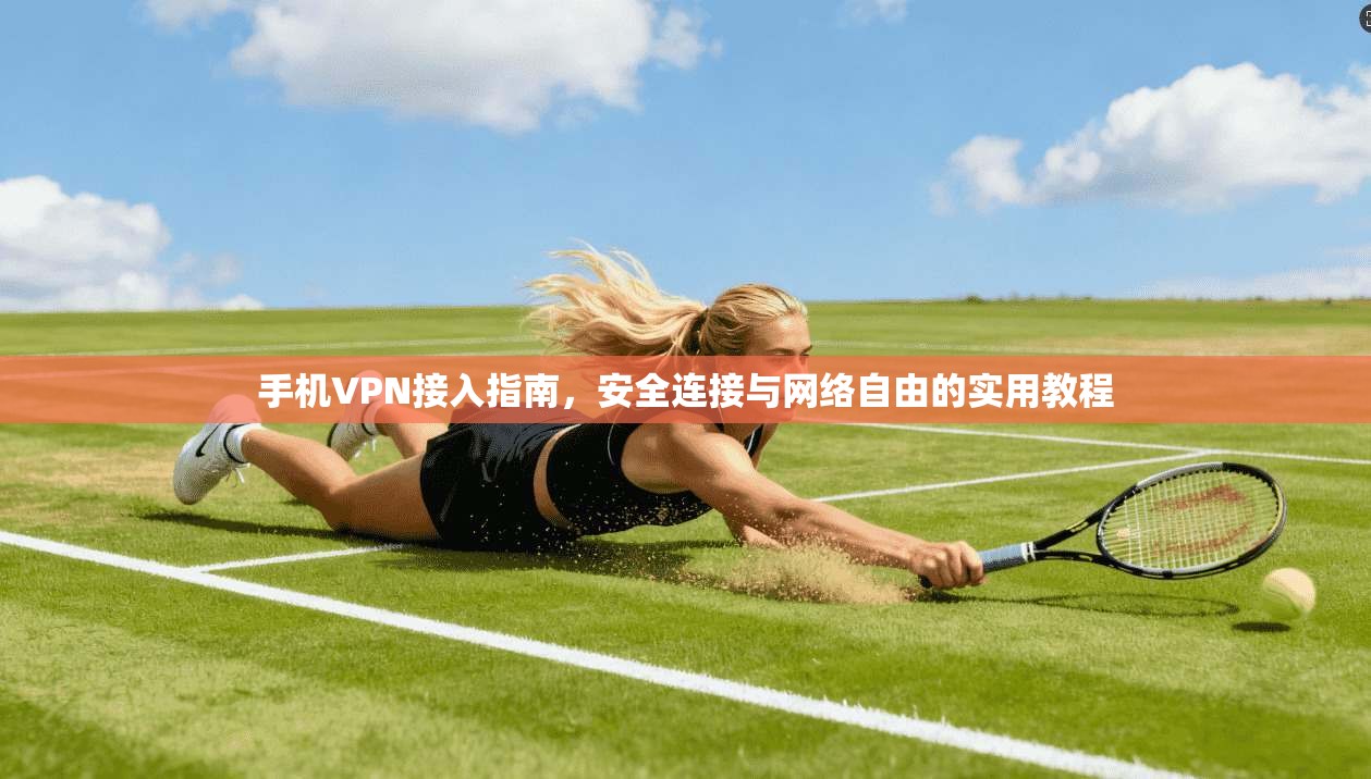 手机VPN接入指南，安全连接与网络自由的实用教程