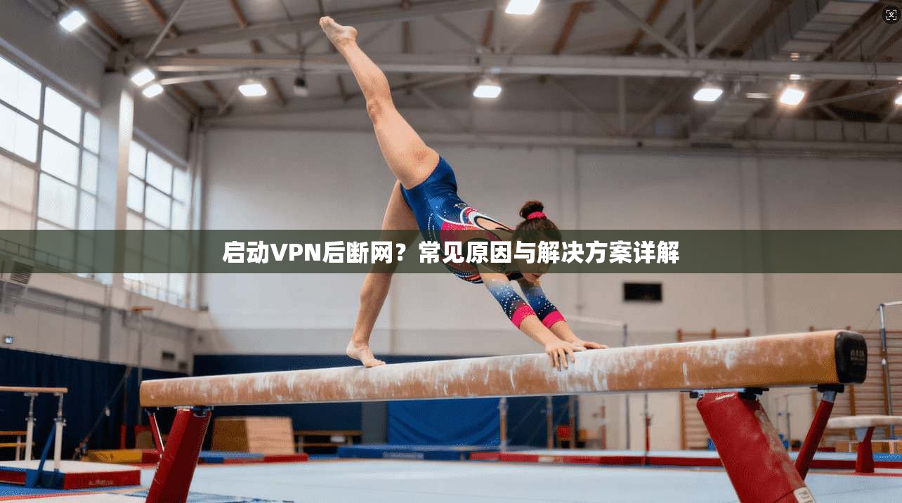 启动VPN后断网？常见原因与解决方案详解