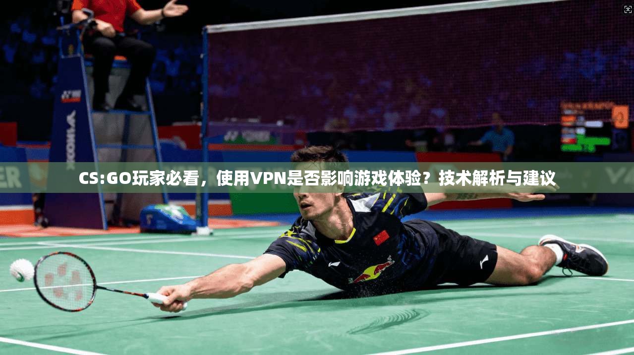 CS:GO玩家必看，使用VPN是否影响游戏体验？技术解析与建议