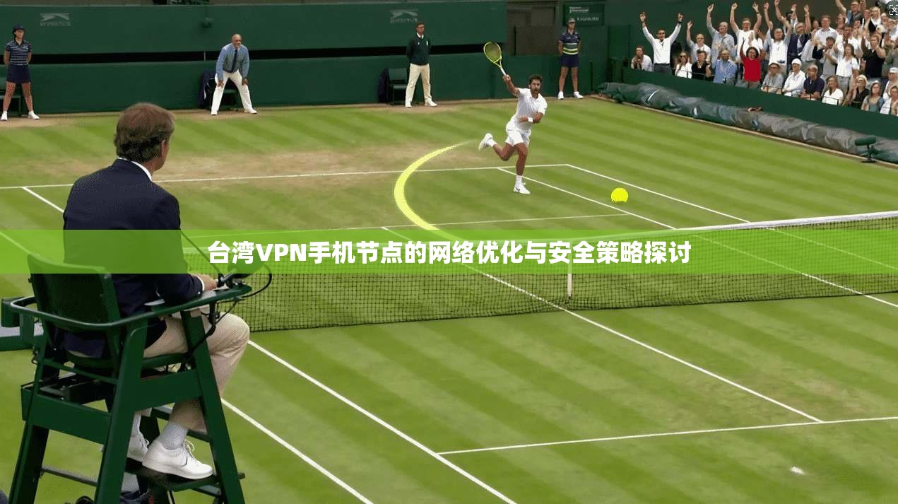 台湾VPN手机节点的网络优化与安全策略探讨