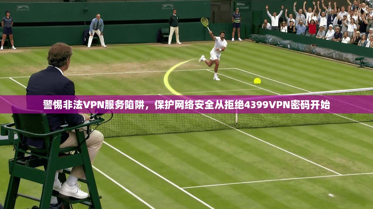 警惕非法VPN服务陷阱，保护网络安全从拒绝4399VPN密码开始