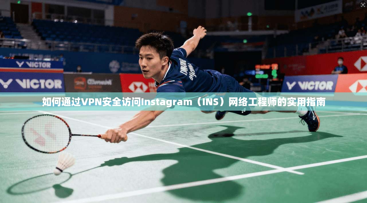 如何通过VPN安全访问Instagram（INS）网络工程师的实用指南
