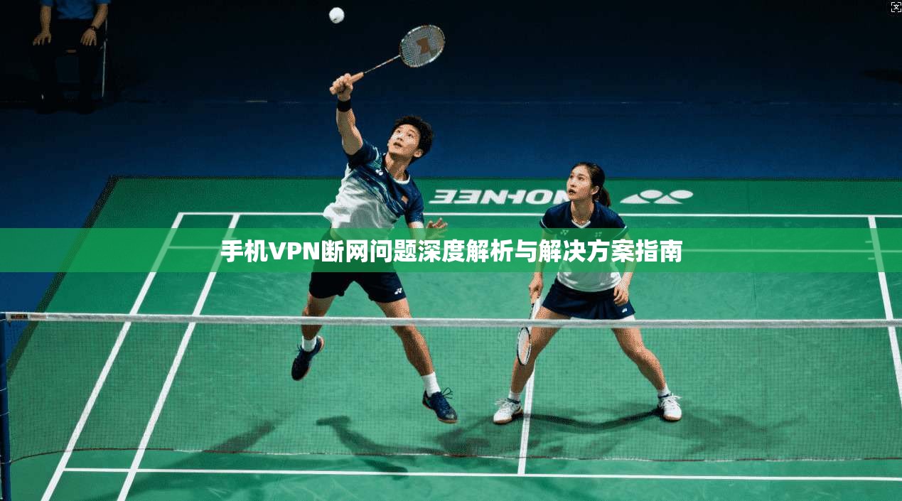 手机VPN断网问题深度解析与解决方案指南