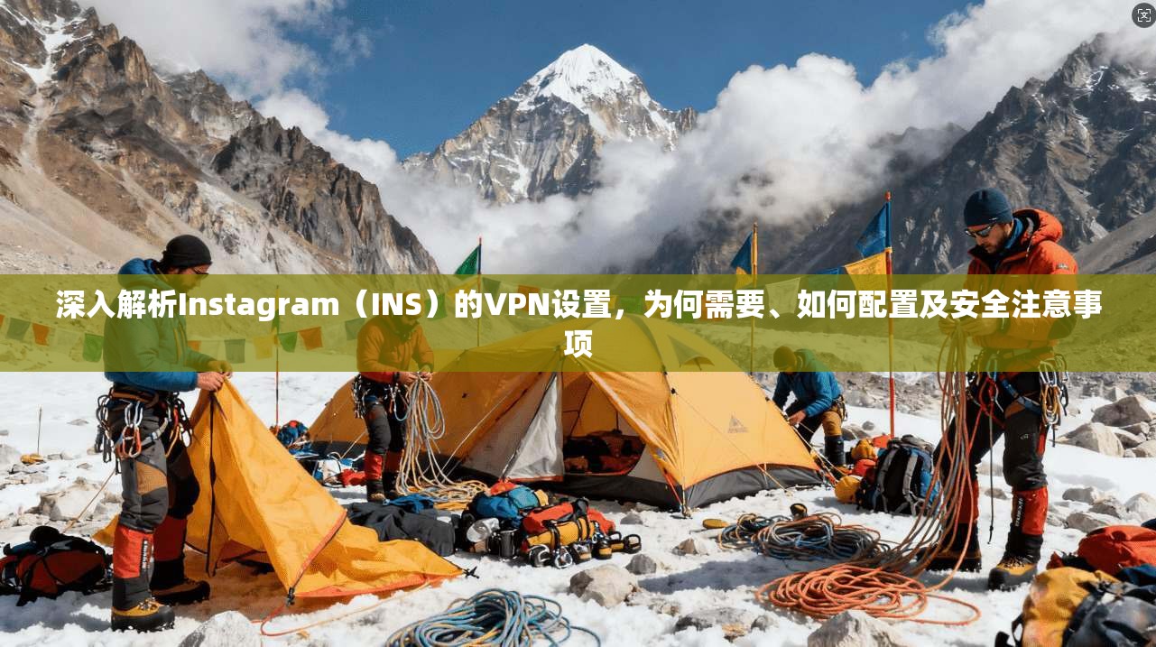 深入解析Instagram（INS）的VPN设置，为何需要、如何配置及安全注意事项