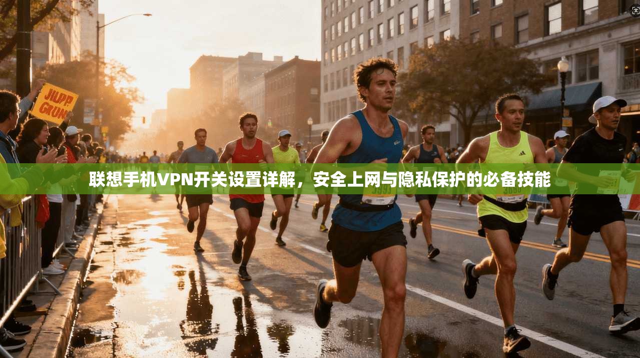 联想手机VPN开关设置详解，安全上网与隐私保护的必备技能
