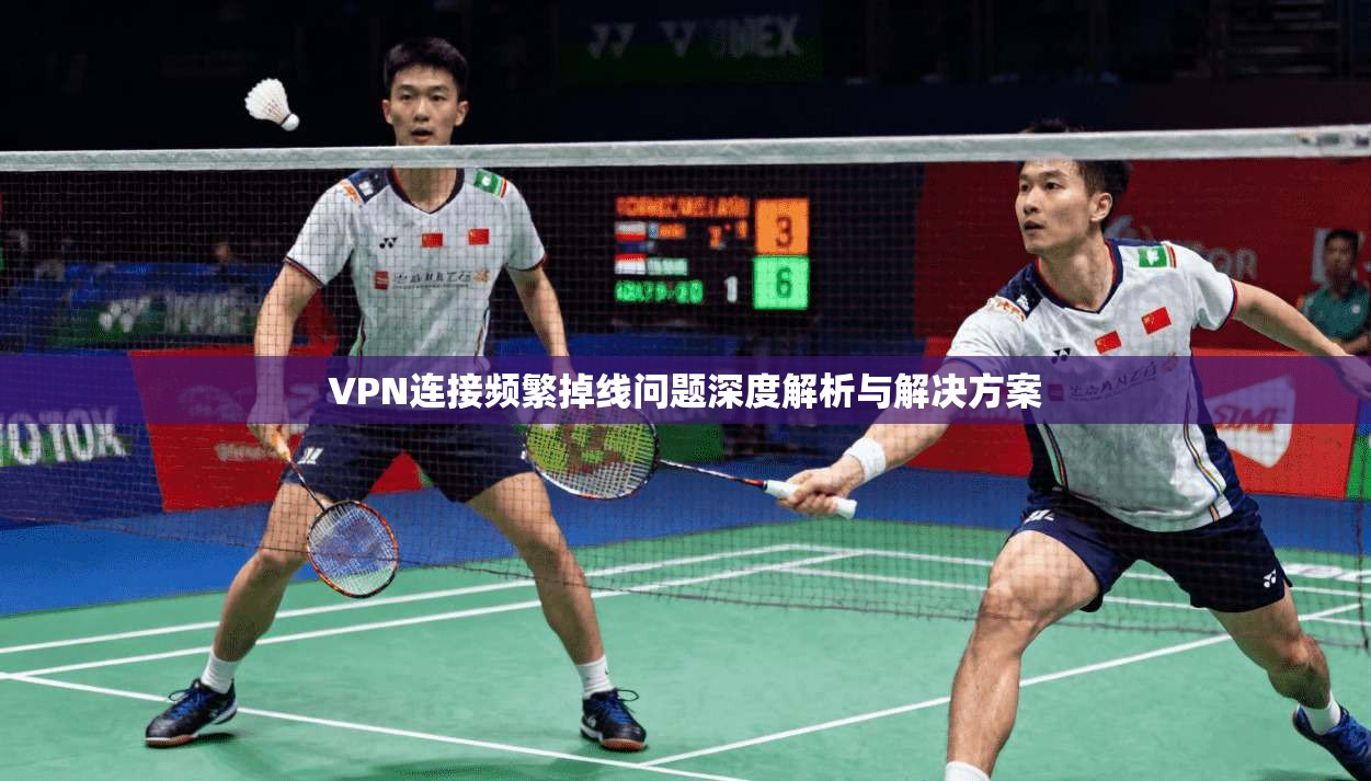 VPN连接频繁掉线问题深度解析与解决方案