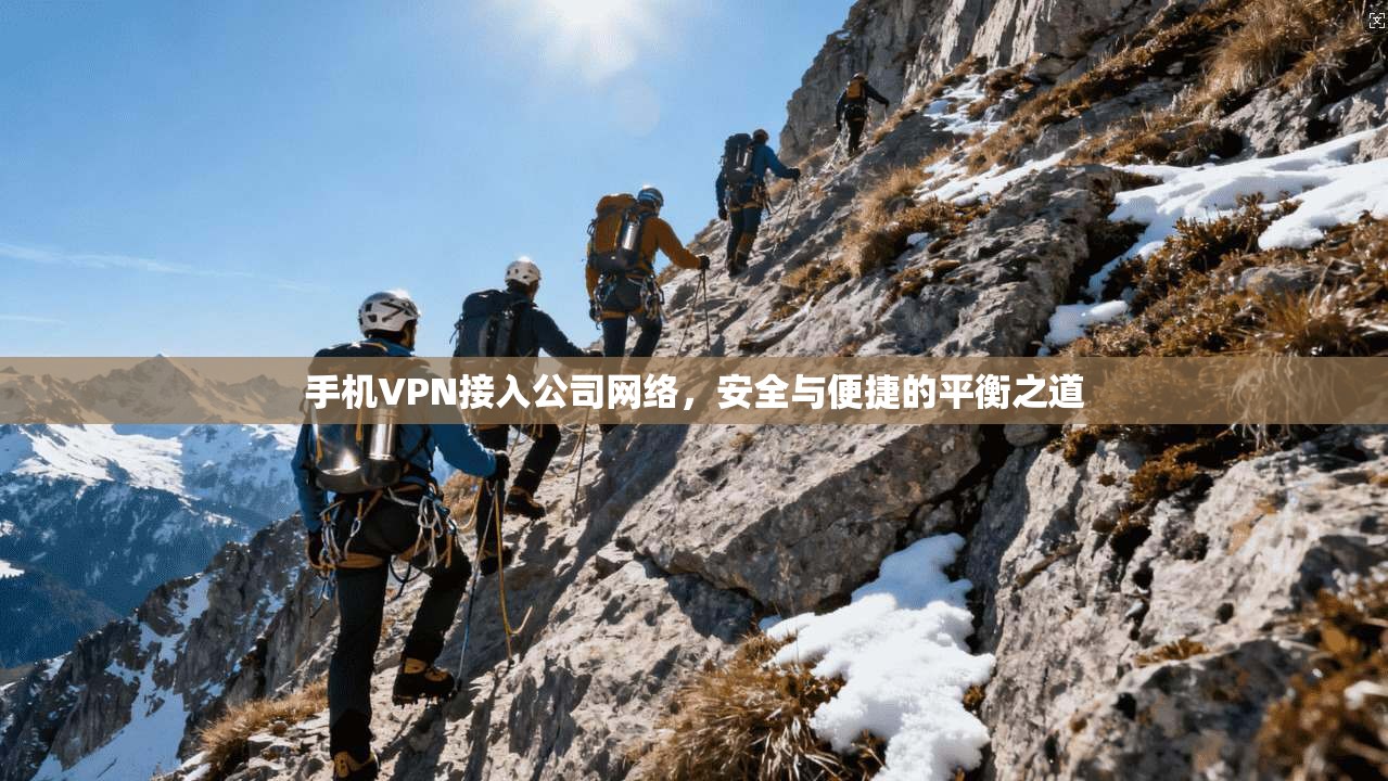 手机VPN接入公司网络，安全与便捷的平衡之道