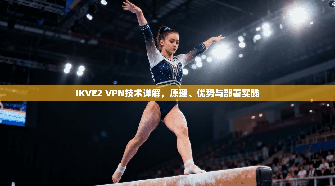 IKVE2 VPN技术详解，原理、优势与部署实践