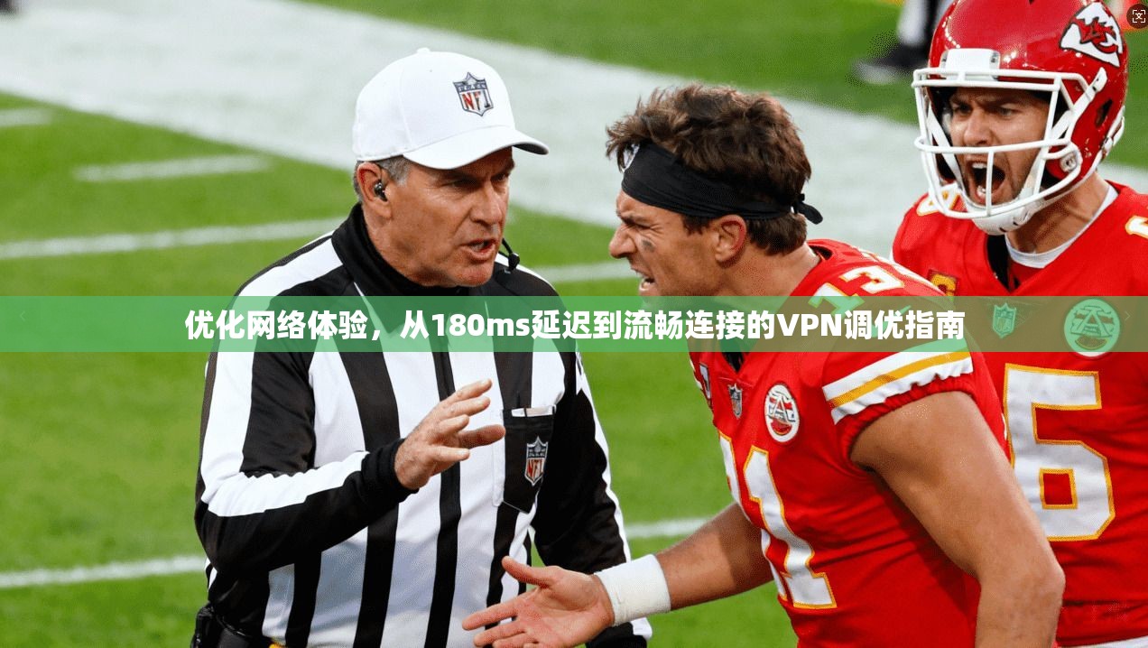 优化网络体验，从180ms延迟到流畅连接的VPN调优指南