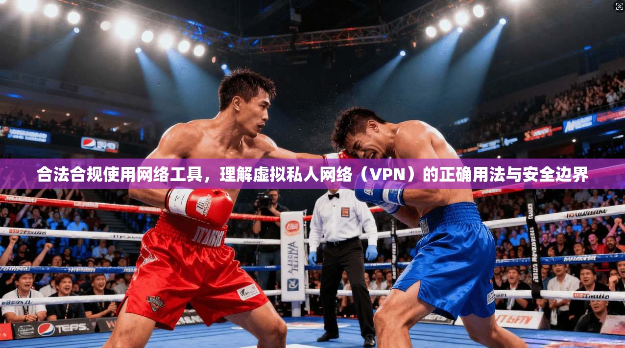 合法合规使用网络工具，理解虚拟私人网络（VPN）的正确用法与安全边界