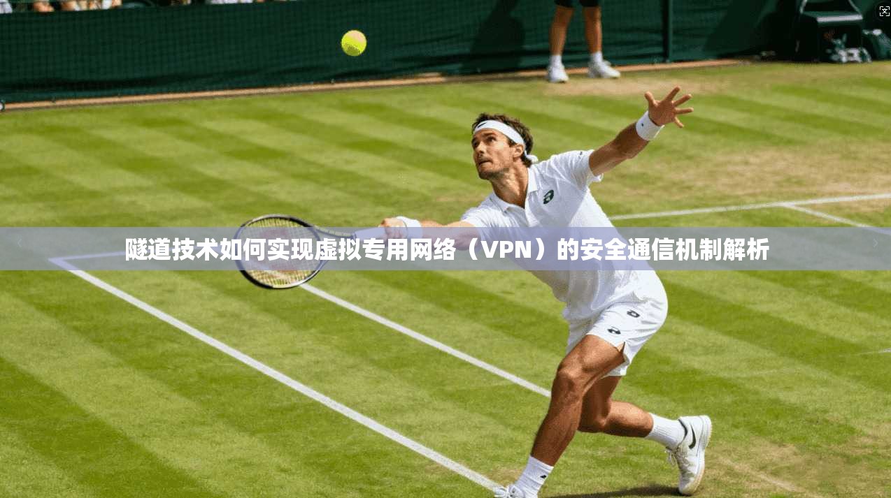 隧道技术如何实现虚拟专用网络（VPN）的安全通信机制解析