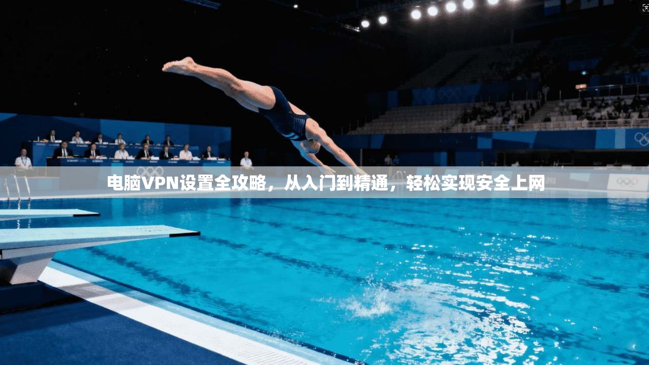 电脑VPN设置全攻略，从入门到精通，轻松实现安全上网