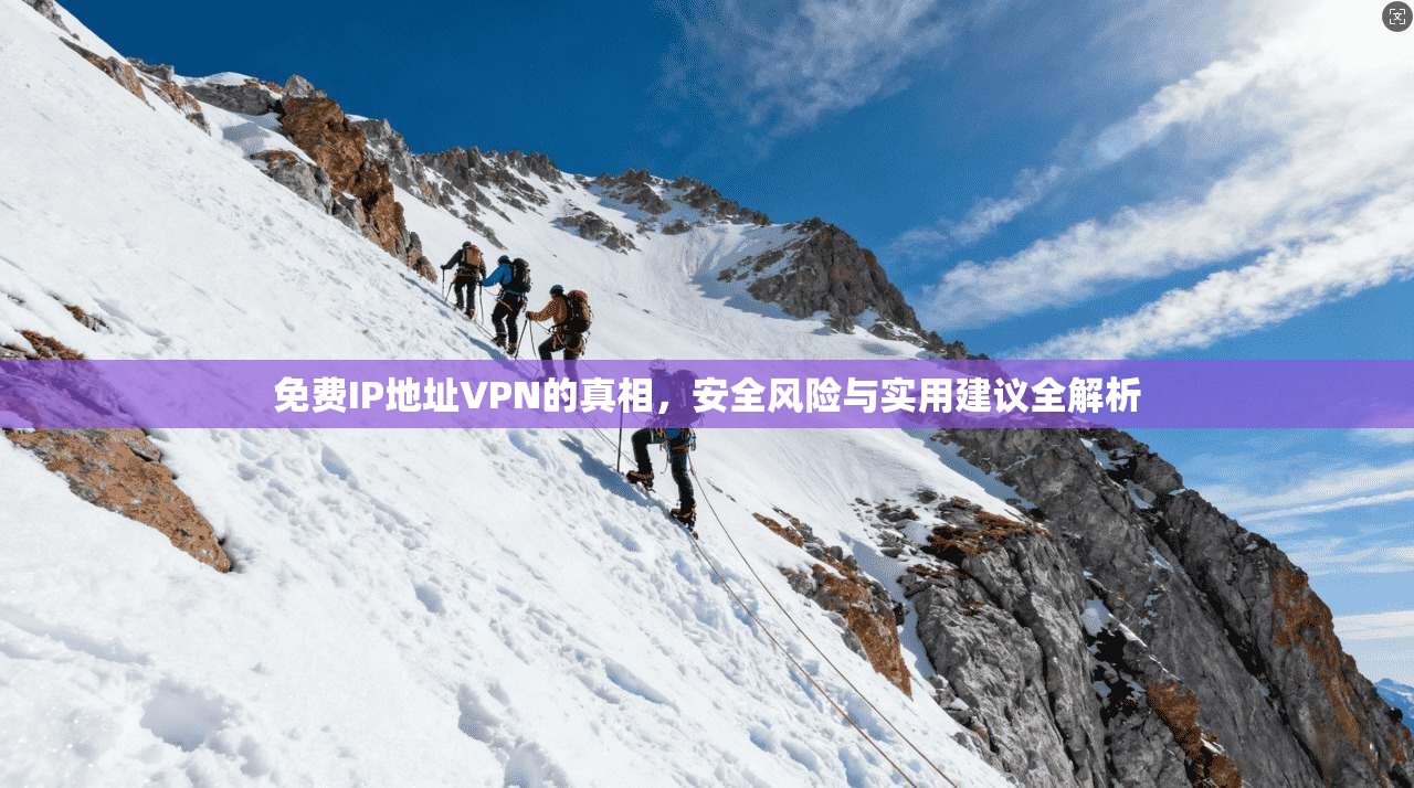 免费IP地址VPN的真相，安全风险与实用建议全解析