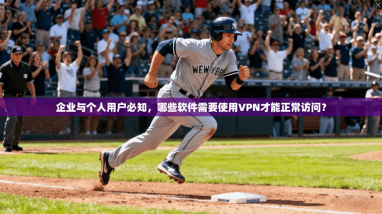 企业与个人用户必知，哪些软件需要使用VPN才能正常访问？