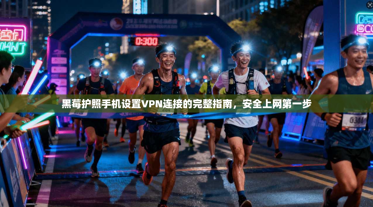 黑莓护照手机设置VPN连接的完整指南，安全上网第一步