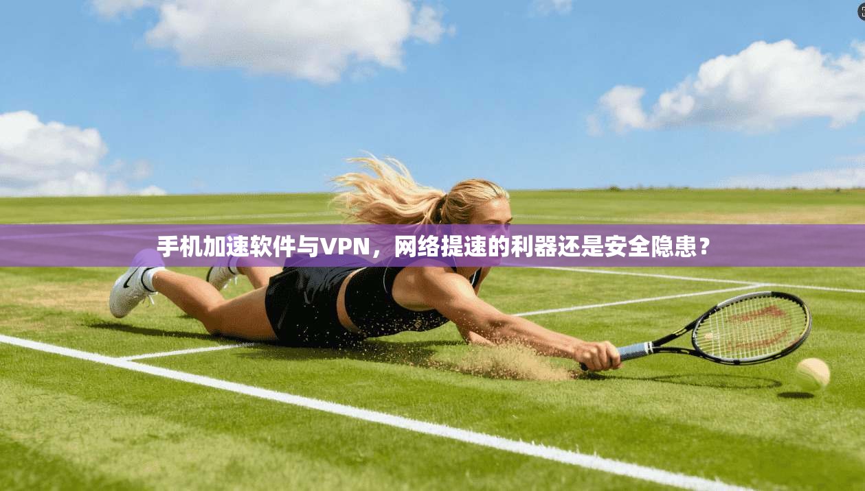 手机加速软件与VPN，网络提速的利器还是安全隐患？