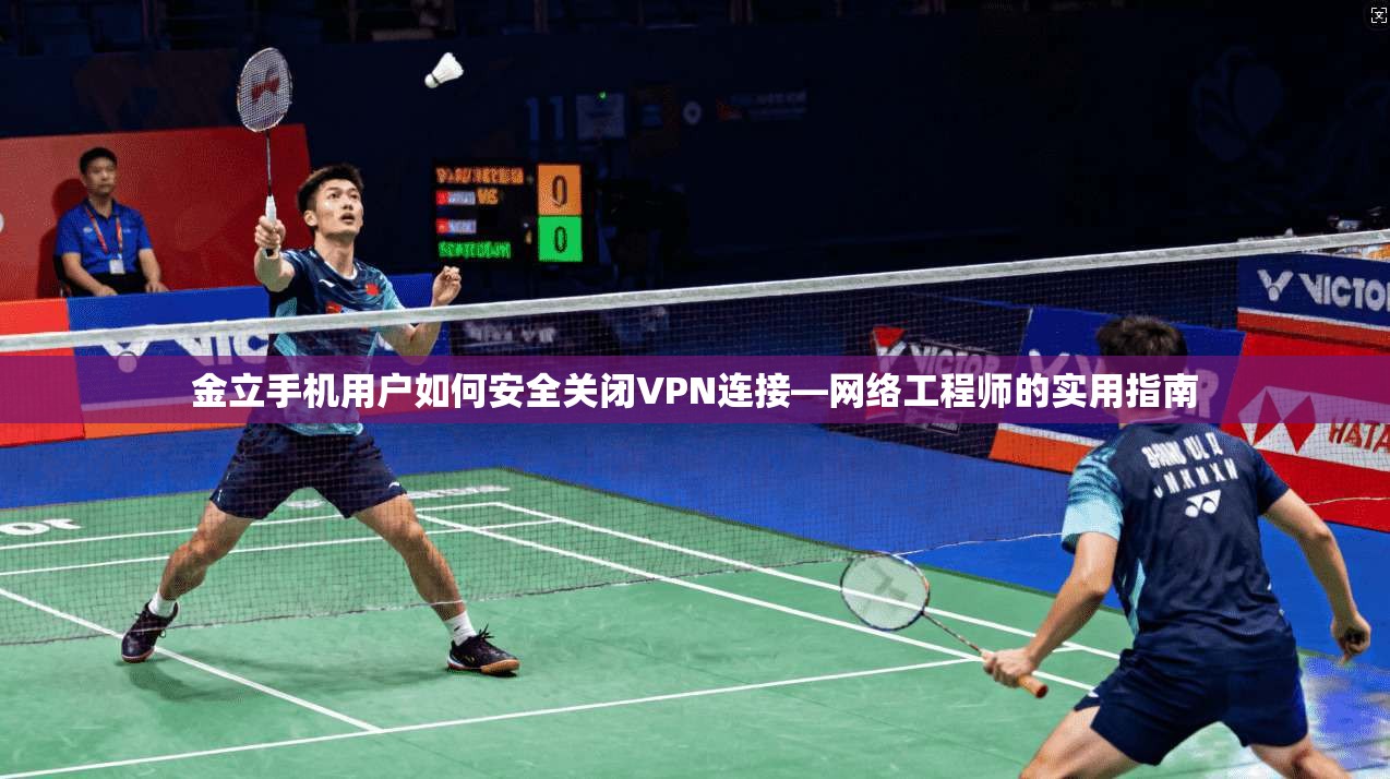 金立手机用户如何安全关闭VPN连接—网络工程师的实用指南