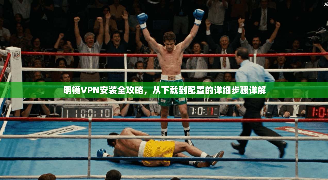明镜VPN安装全攻略，从下载到配置的详细步骤详解