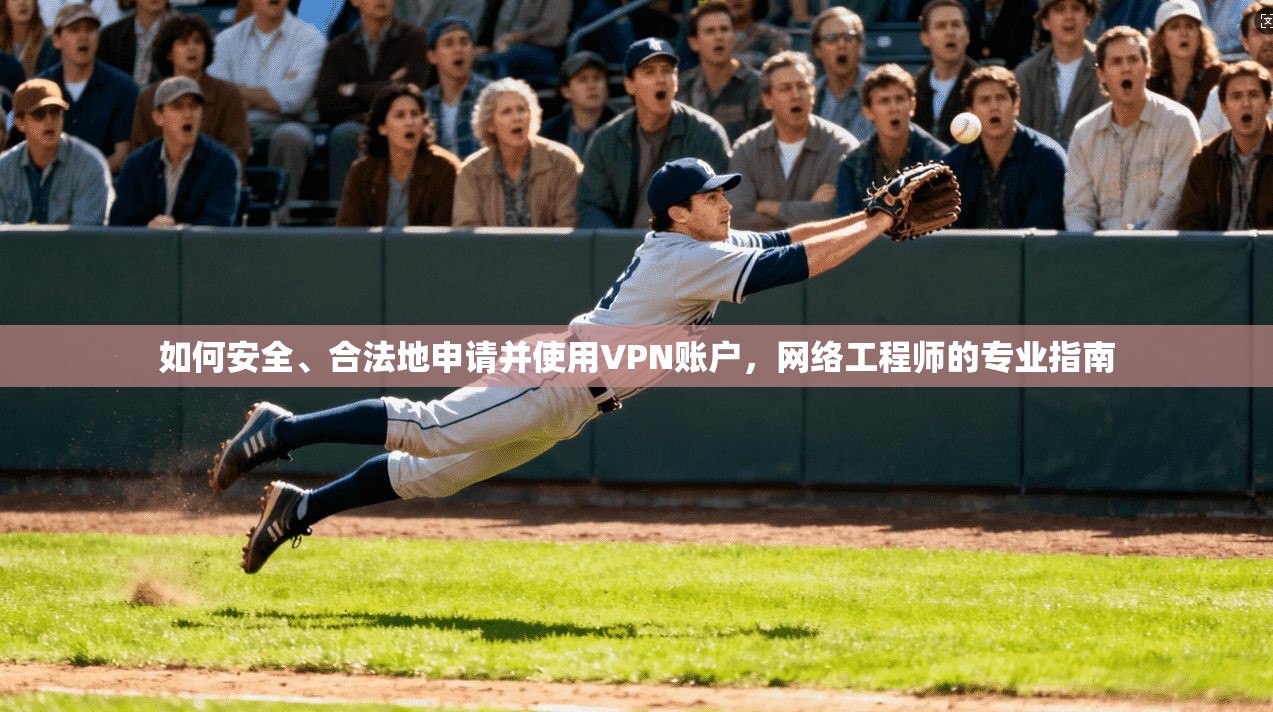 如何安全、合法地申请并使用VPN账户，网络工程师的专业指南