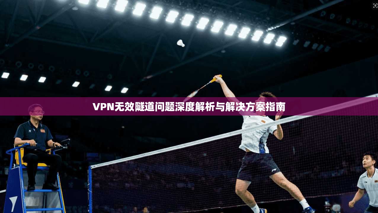 VPN无效隧道问题深度解析与解决方案指南