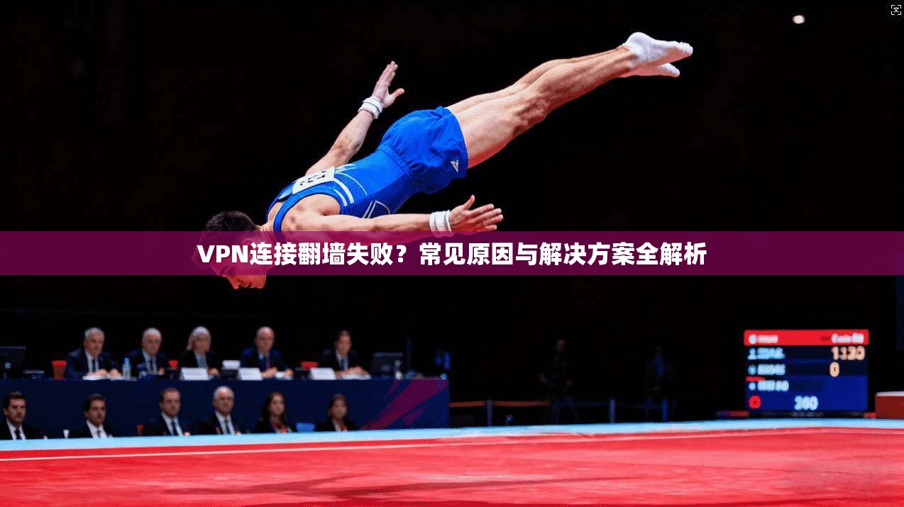 VPN连接翻墙失败？常见原因与解决方案全解析