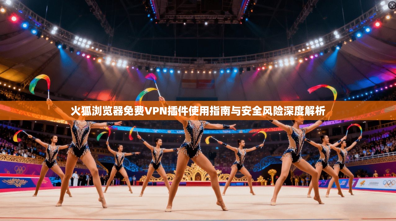 火狐浏览器免费VPN插件使用指南与安全风险深度解析