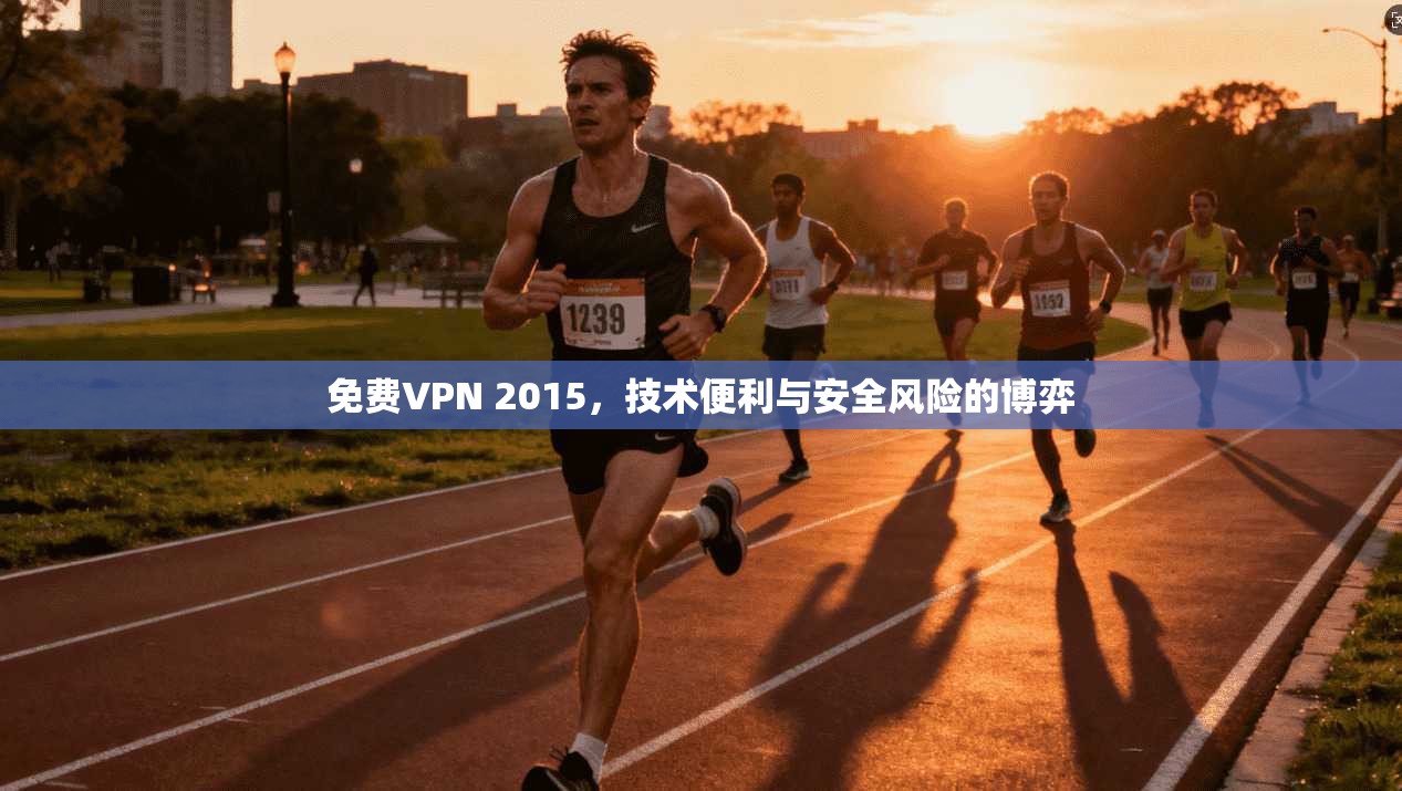 免费VPN 2015，技术便利与安全风险的博弈
