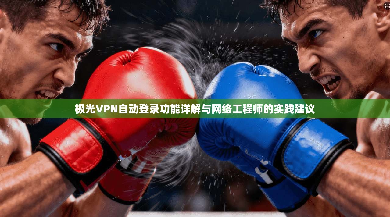极光VPN自动登录功能详解与网络工程师的实践建议