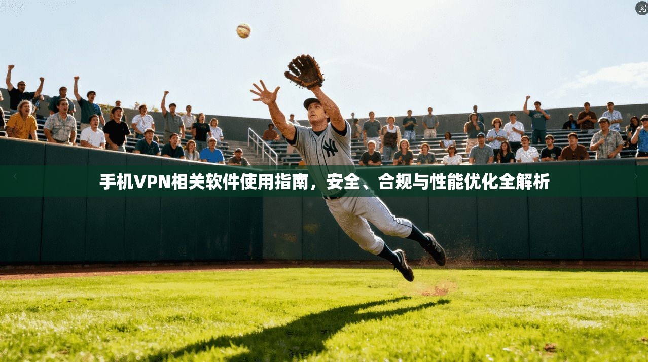 手机VPN相关软件使用指南，安全、合规与性能优化全解析