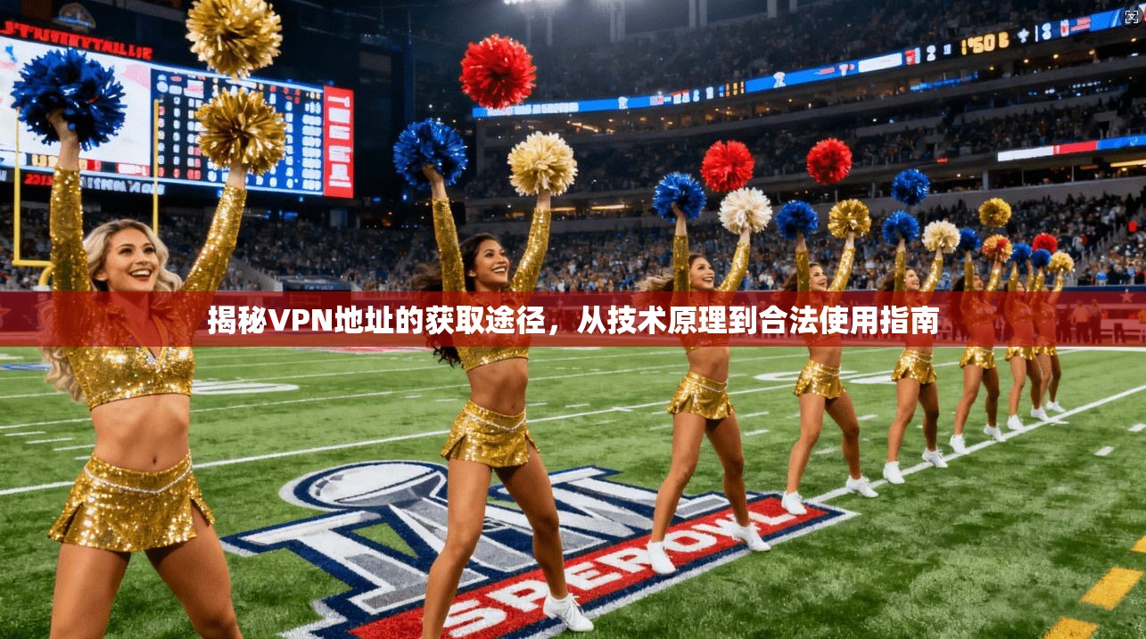 揭秘VPN地址的获取途径，从技术原理到合法使用指南