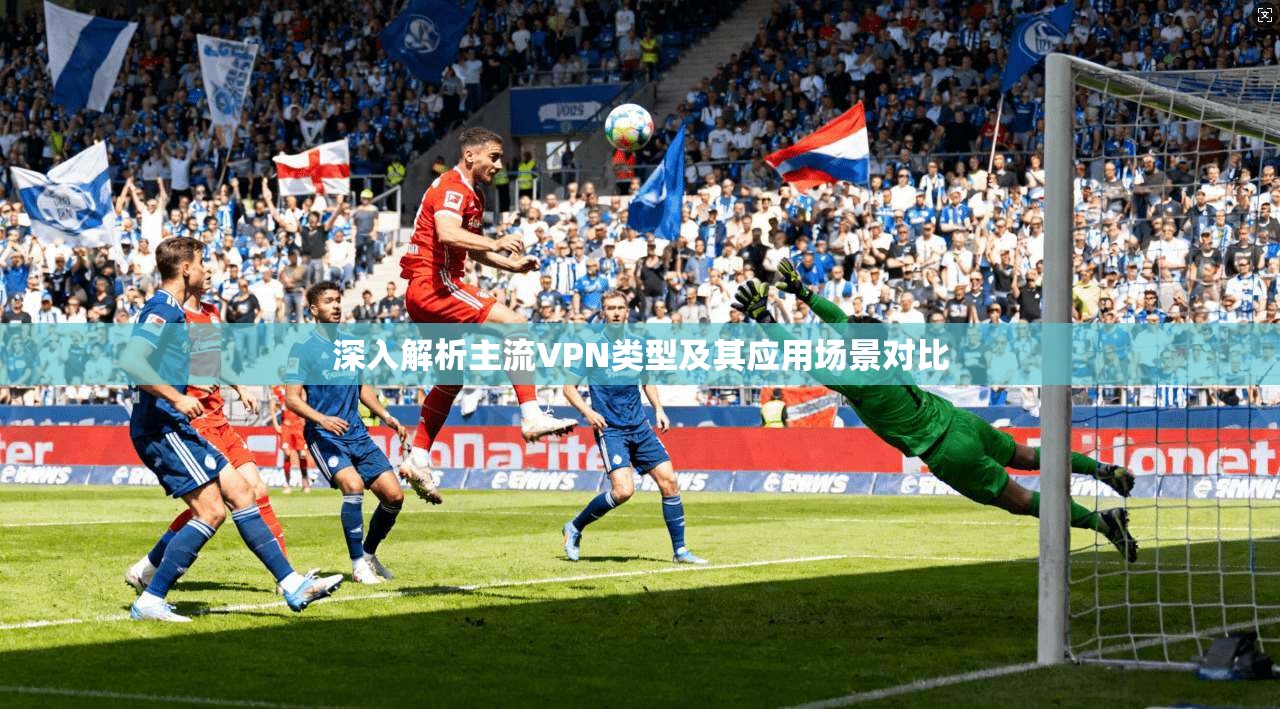 深入解析主流VPN类型及其应用场景对比