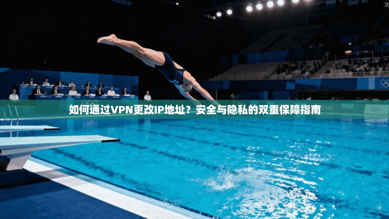 如何通过VPN更改IP地址？安全与隐私的双重保障指南