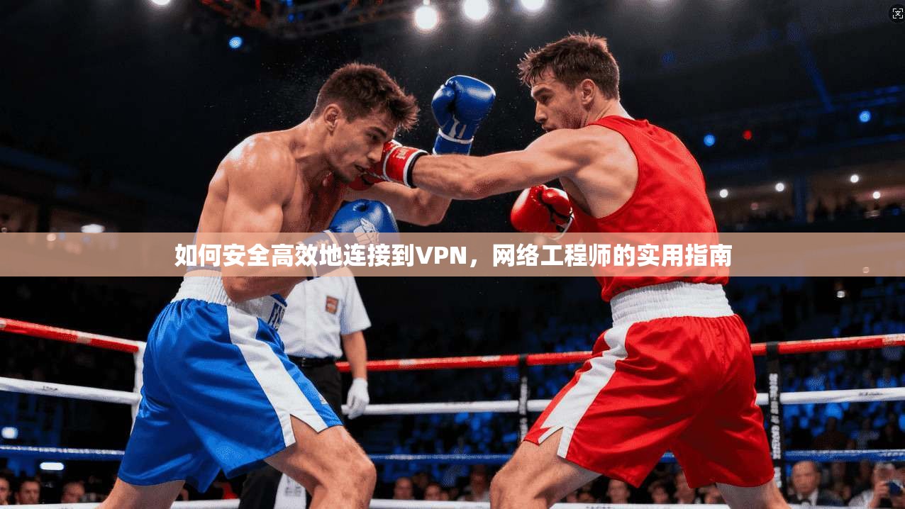 如何安全高效地连接到VPN，网络工程师的实用指南