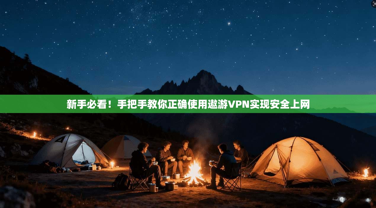 新手必看！手把手教你正确使用遨游VPN实现安全上网