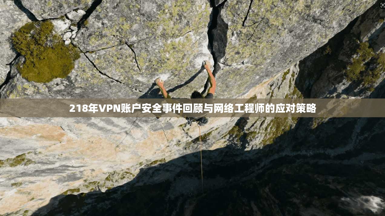 218年VPN账户安全事件回顾与网络工程师的应对策略