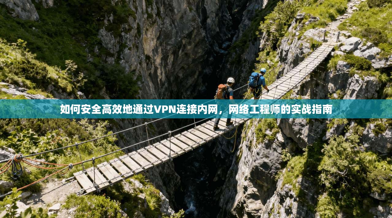 如何安全高效地通过VPN连接内网，网络工程师的实战指南