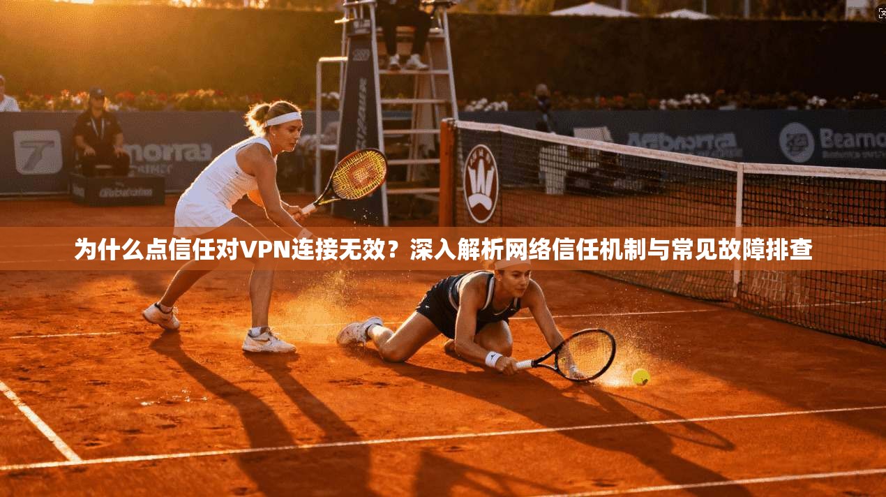 为什么点信任对VPN连接无效？深入解析网络信任机制与常见故障排查