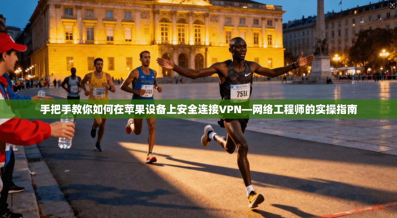 手把手教你如何在苹果设备上安全连接VPN—网络工程师的实操指南