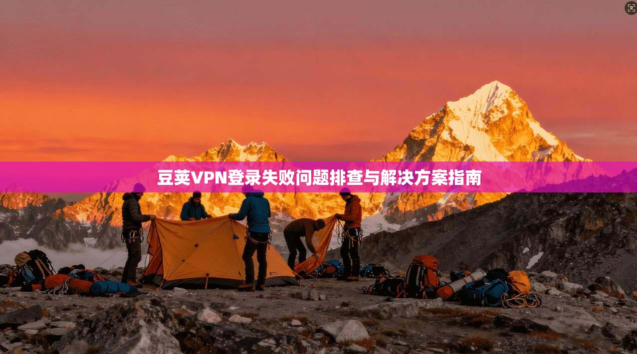 豆荚VPN登录失败问题排查与解决方案指南