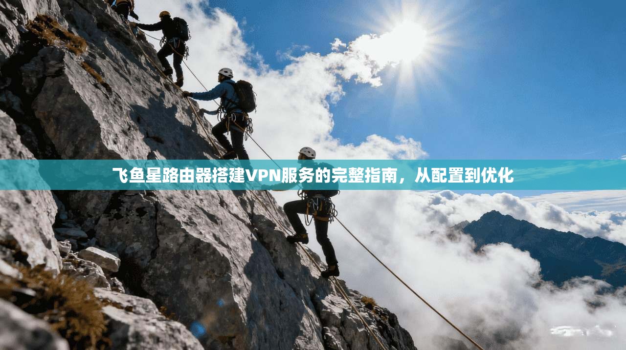 飞鱼星路由器搭建VPN服务的完整指南，从配置到优化
