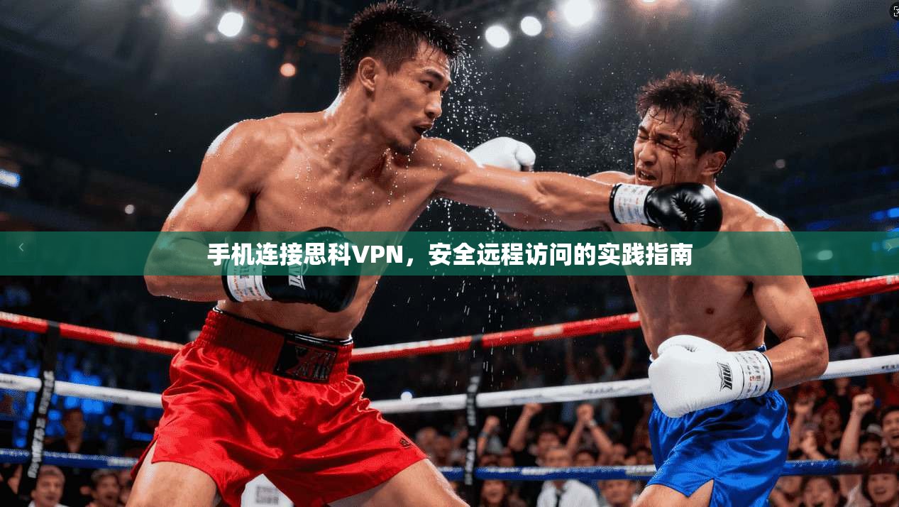 手机连接思科VPN，安全远程访问的实践指南