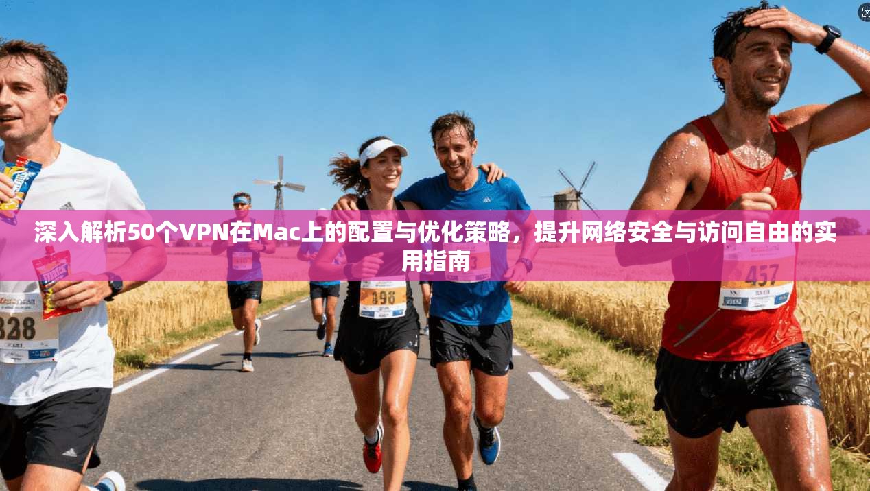 深入解析50个VPN在Mac上的配置与优化策略，提升网络安全与访问自由的实用指南
