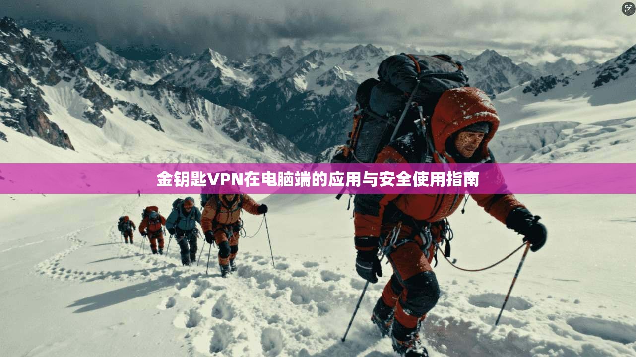 金钥匙VPN在电脑端的应用与安全使用指南