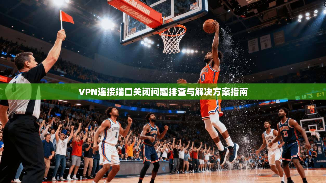 VPN连接端口关闭问题排查与解决方案指南