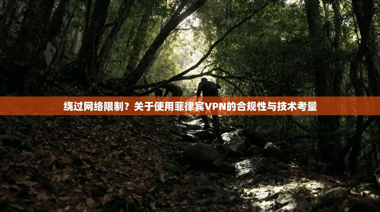 绕过网络限制？关于使用菲律宾VPN的合规性与技术考量