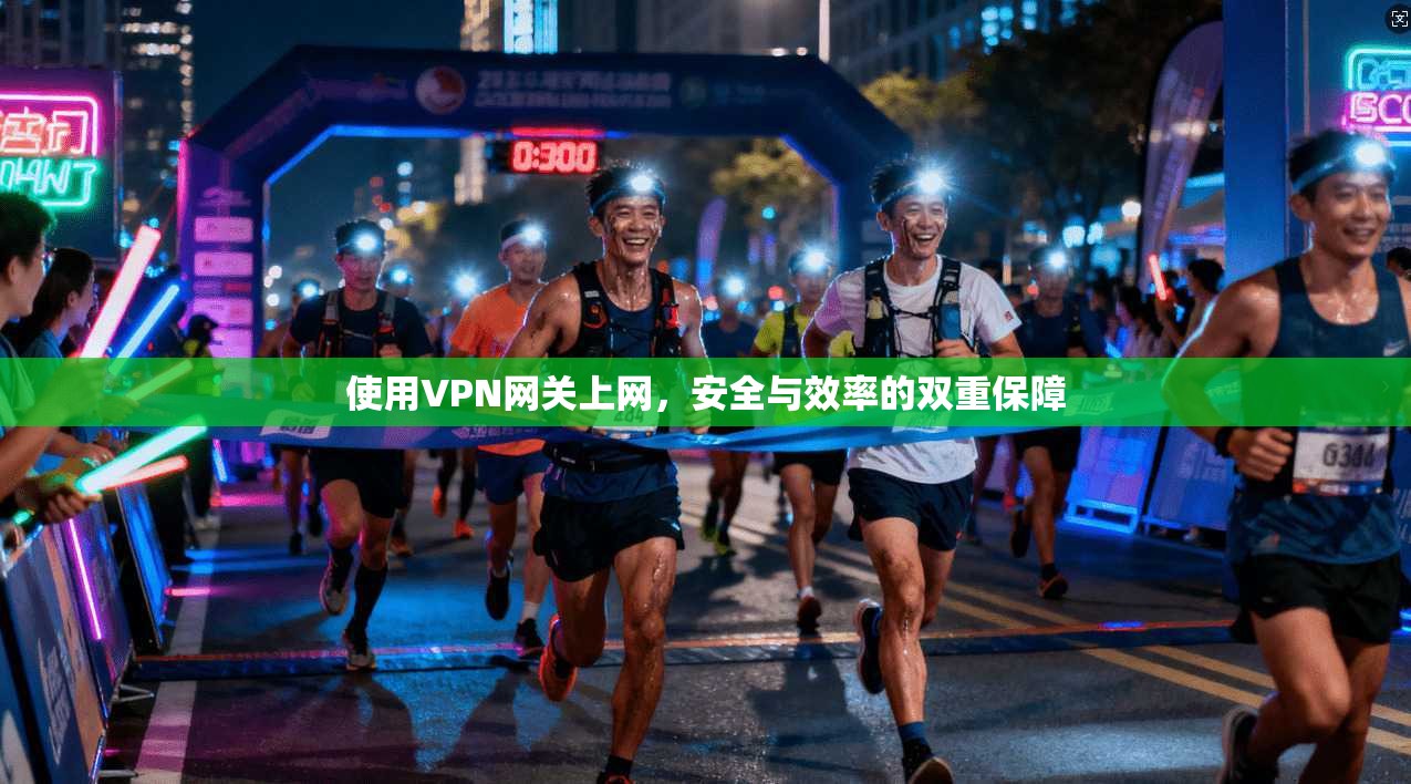 使用VPN网关上网，安全与效率的双重保障