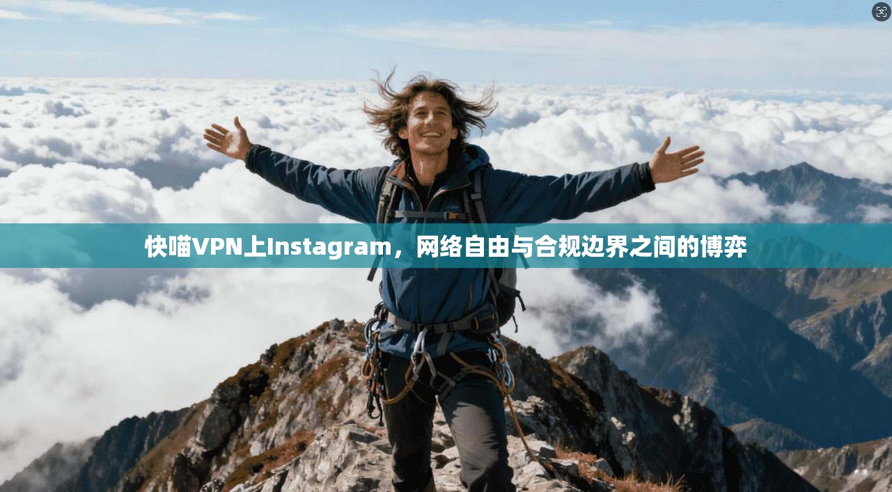 快喵VPN上Instagram，网络自由与合规边界之间的博弈