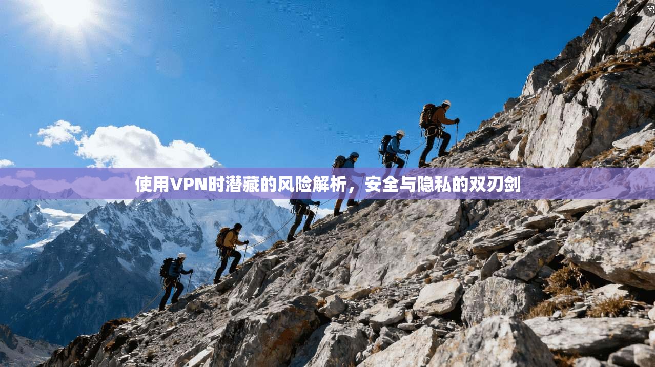 使用VPN时潜藏的风险解析，安全与隐私的双刃剑
