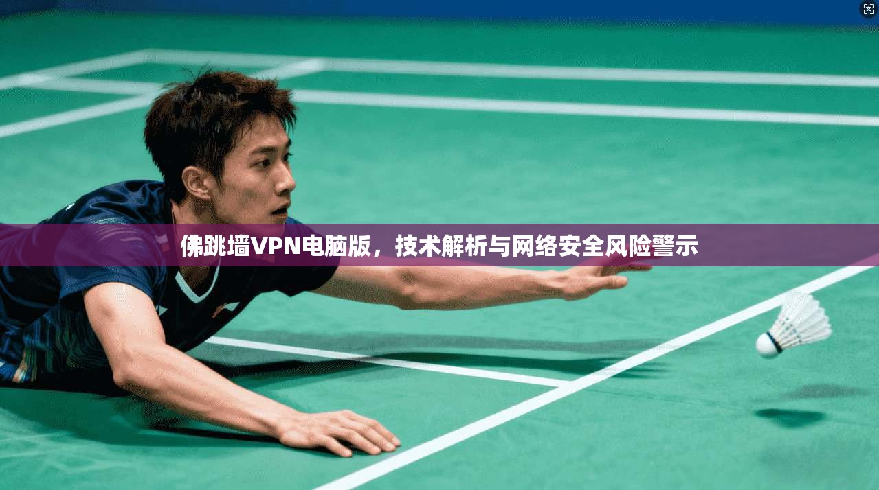 佛跳墙VPN电脑版，技术解析与网络安全风险警示